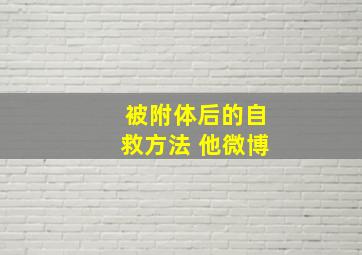 被附体后的自救方法 他微博